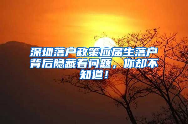 深圳落户政策应届生落户背后隐藏着问题，你却不知道！