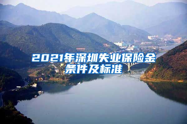 2021年深圳失业保险金条件及标准