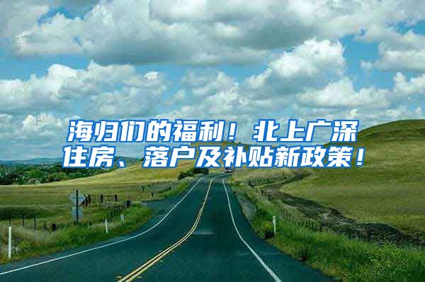 海归们的福利！北上广深住房、落户及补贴新政策！