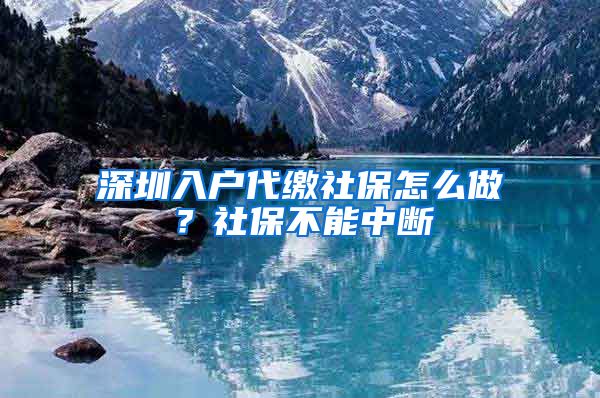 深圳入户代缴社保怎么做？社保不能中断