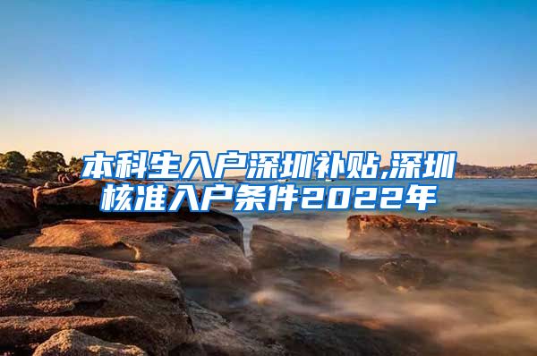 本科生入户深圳补贴,深圳核准入户条件2022年