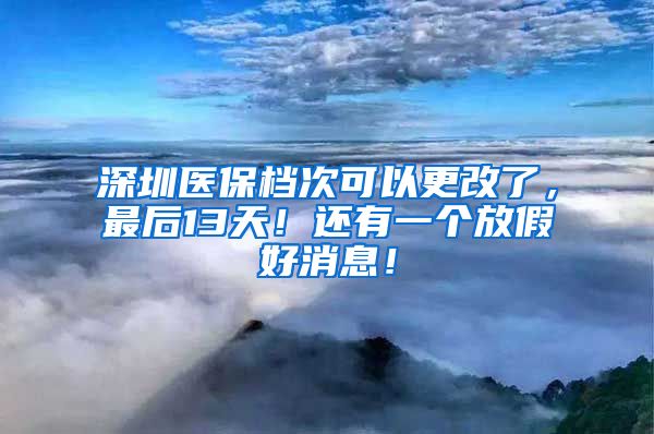 深圳医保档次可以更改了，最后13天！还有一个放假好消息！