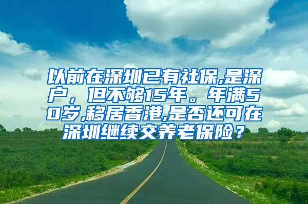 以前在深圳已有社保,是深户，但不够15年。年满50岁,移居香港,是否还可在深圳继续交养老保险？