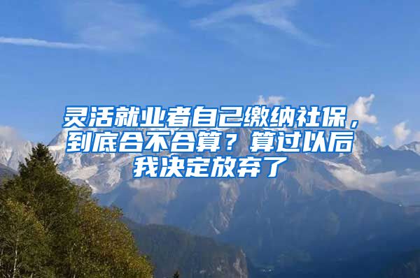 灵活就业者自己缴纳社保，到底合不合算？算过以后我决定放弃了