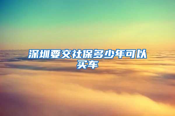 深圳要交社保多少年可以买车