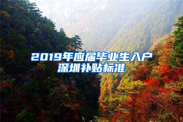 2019年应届毕业生入户深圳补贴标准