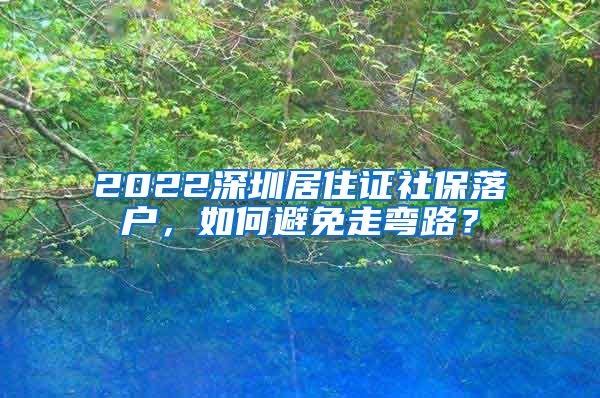 2022深圳居住证社保落户，如何避免走弯路？