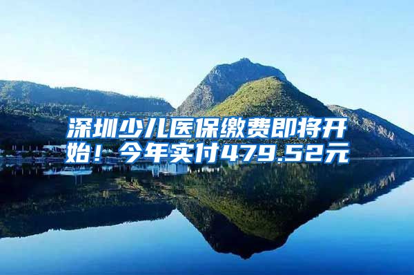 深圳少儿医保缴费即将开始！今年实付479.52元