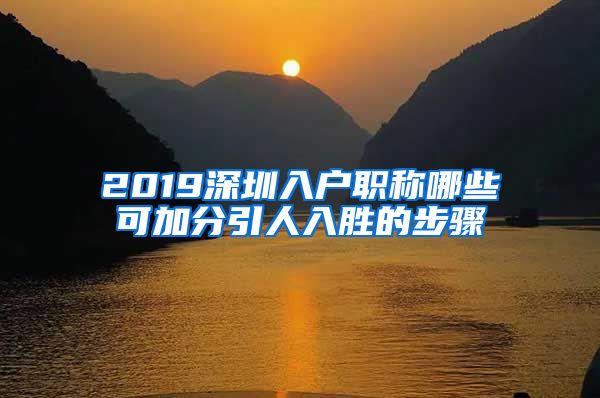 2019深圳入户职称哪些可加分引人入胜的步骤