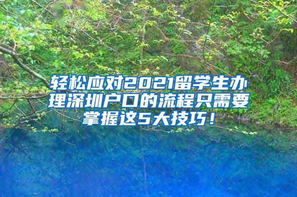 轻松应对2021留学生办理深圳户口的流程只需要掌握这5大技巧！