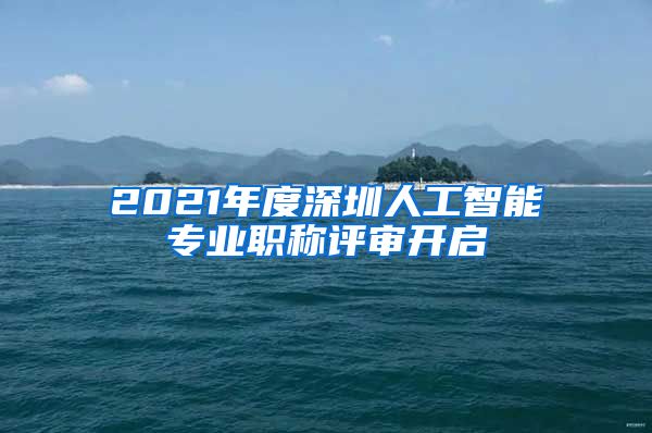 2021年度深圳人工智能专业职称评审开启