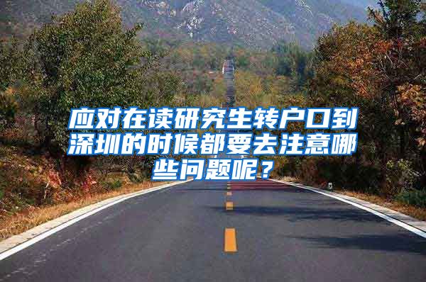 应对在读研究生转户口到深圳的时候都要去注意哪些问题呢？