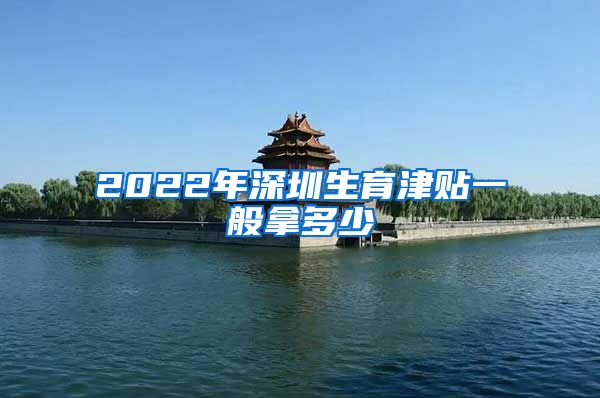 2022年深圳生育津贴一般拿多少