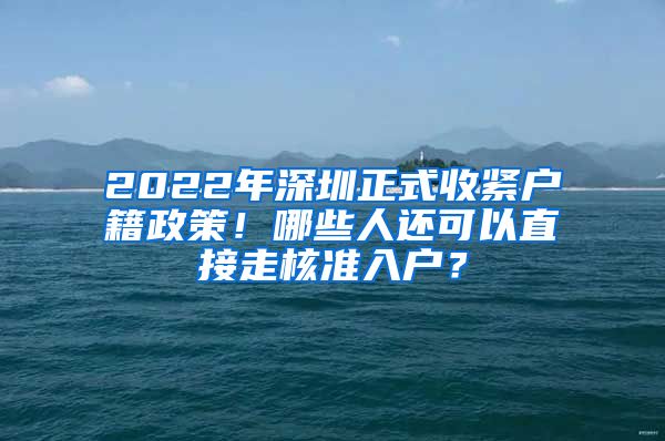 2022年深圳正式收紧户籍政策！哪些人还可以直接走核准入户？