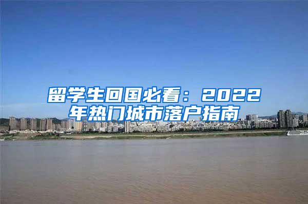 留学生回国必看：2022年热门城市落户指南