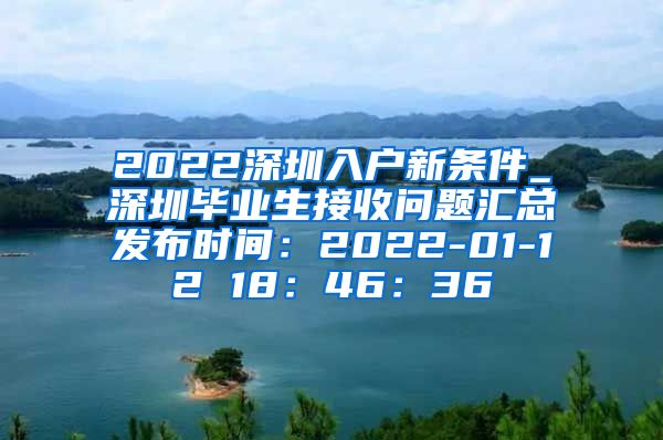 2022深圳入户新条件_深圳毕业生接收问题汇总发布时间：2022-01-12 18：46：36