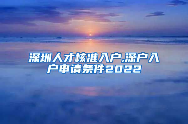 深圳人才核准入户,深户入户申请条件2022