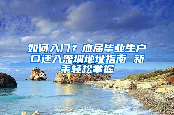 如何入门？应届毕业生户口迁入深圳地址指南 新手轻松掌握