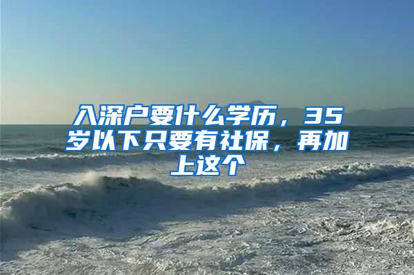 入深户要什么学历，35岁以下只要有社保，再加上这个