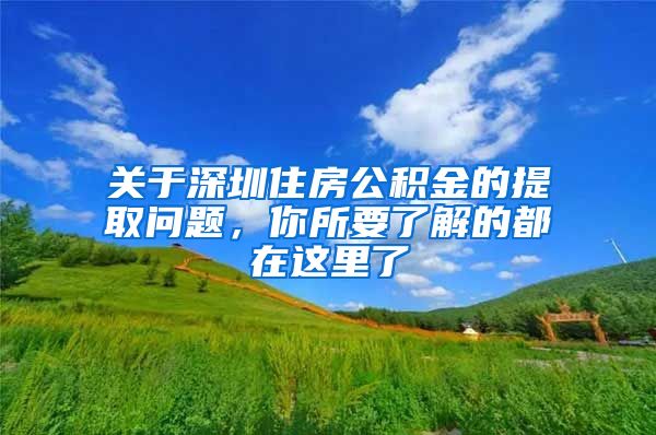 关于深圳住房公积金的提取问题，你所要了解的都在这里了