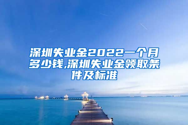 深圳失业金2022一个月多少钱,深圳失业金领取条件及标准