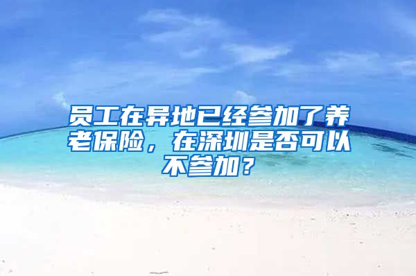 员工在异地已经参加了养老保险，在深圳是否可以不参加？