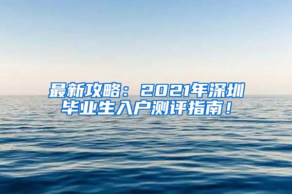 最新攻略：2021年深圳毕业生入户测评指南！