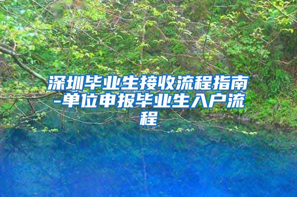 深圳毕业生接收流程指南-单位申报毕业生入户流程