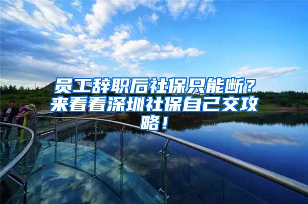 员工辞职后社保只能断？来看看深圳社保自己交攻略！