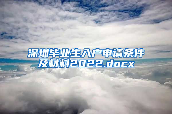 深圳毕业生入户申请条件及材料2022.docx