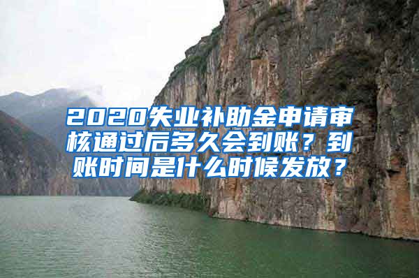 2020失业补助金申请审核通过后多久会到账？到账时间是什么时候发放？