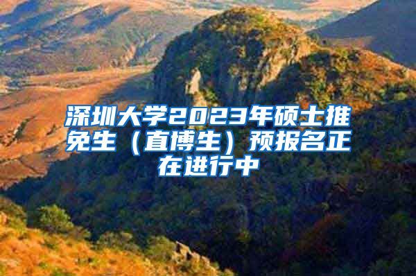 深圳大学2023年硕士推免生（直博生）预报名正在进行中