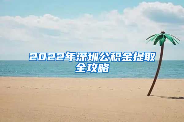 2022年深圳公积金提取全攻略