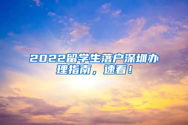 2022留学生落户深圳办理指南，速看！