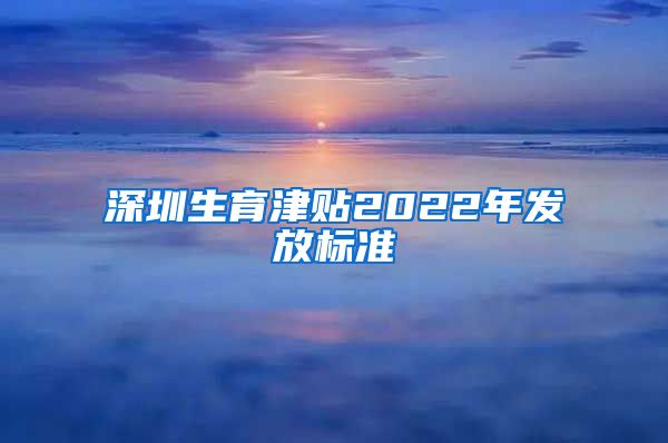 深圳生育津贴2022年发放标准