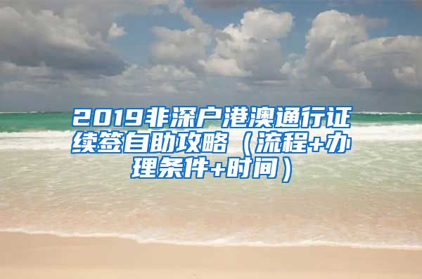 2019非深户港澳通行证续签自助攻略（流程+办理条件+时间）