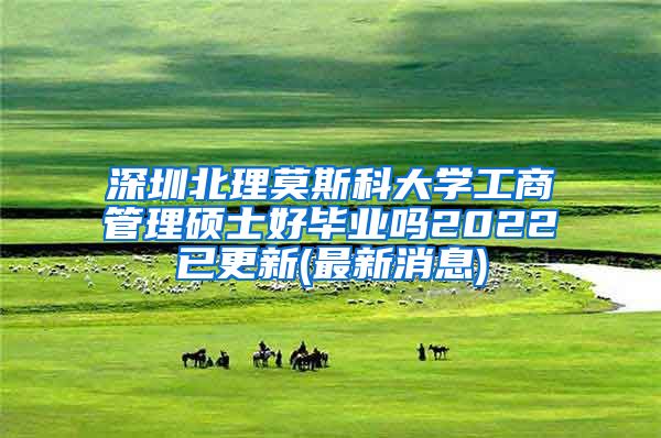 深圳北理莫斯科大学工商管理硕士好毕业吗2022已更新(最新消息)