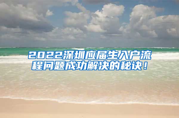 2022深圳应届生入户流程问题成功解决的秘诀！