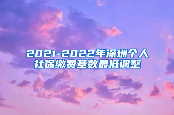 2021-2022年深圳个人社保缴费基数最低调整