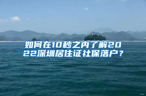 如何在10秒之内了解2022深圳居住证社保落户？