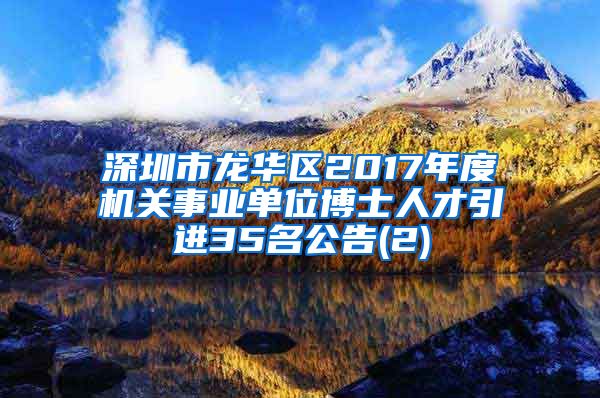 深圳市龙华区2017年度机关事业单位博士人才引进35名公告(2)