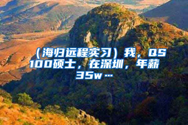 （海归远程实习）我，QS100硕士，在深圳，年薪35w…
