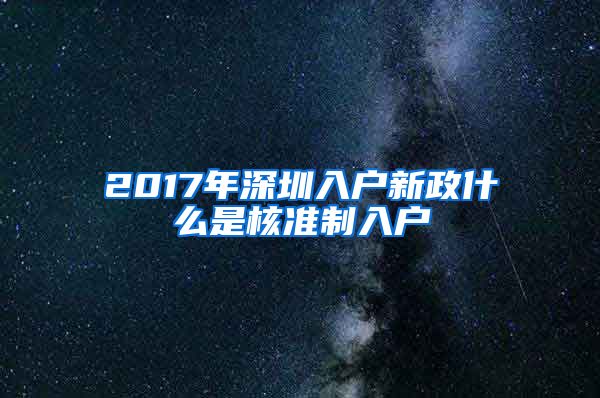 2017年深圳入户新政什么是核准制入户