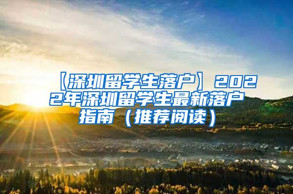 【深圳留学生落户】2022年深圳留学生最新落户指南（推荐阅读）