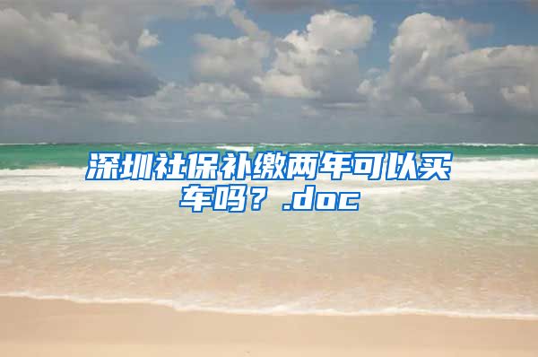 深圳社保补缴两年可以买车吗？.doc