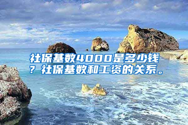 社保基数4000是多少钱？社保基数和工资的关系。