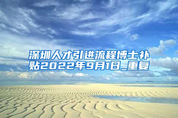 深圳人才引进流程博士补贴2022年9月1日_重复