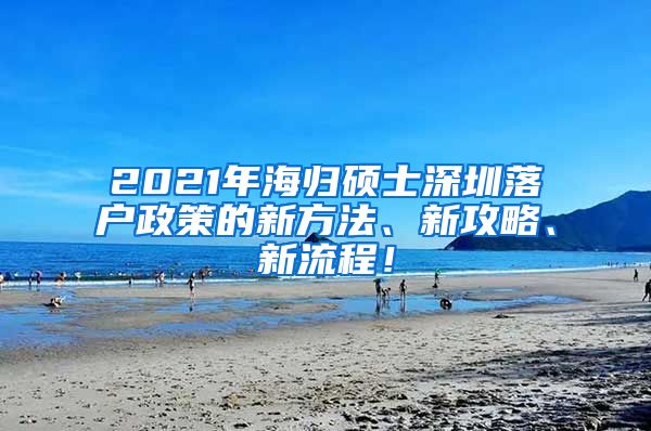 2021年海归硕士深圳落户政策的新方法、新攻略、新流程！