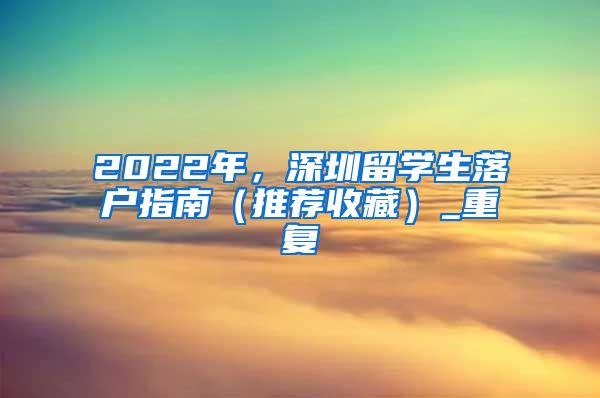 2022年，深圳留学生落户指南（推荐收藏）_重复