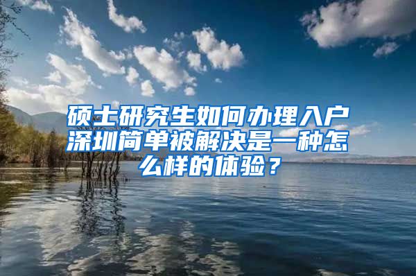 硕士研究生如何办理入户深圳简单被解决是一种怎么样的体验？